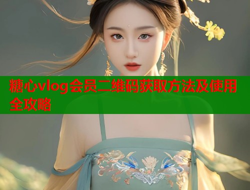 糖心vlog会员二维码获取方法及使用全攻略  第1张