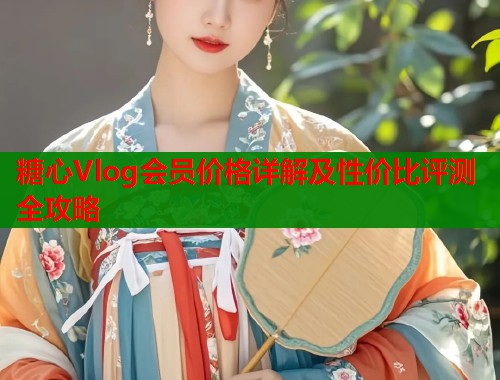 糖心Vlog会员价格详解及性价比评测全攻略  第1张