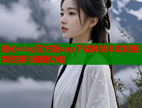 糖心vlog官方版app下载体验丰富短视频资源与便捷功能  第1张
