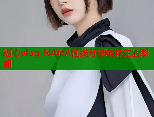 糖心vlog NANA在线分享精彩生活瞬间  第2张